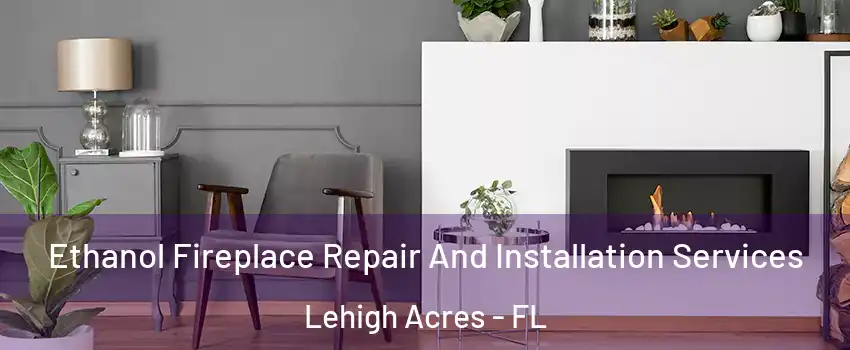  Ethanol Fireplace Repair And Installation Services Lehigh Acres - FL