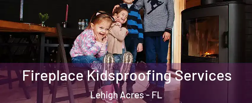  Fireplace Kidsproofing Services Lehigh Acres - FL