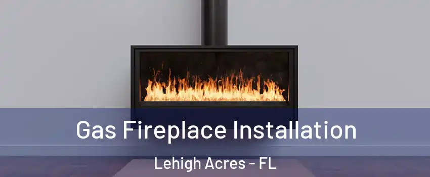  Gas Fireplace Installation Lehigh Acres - FL