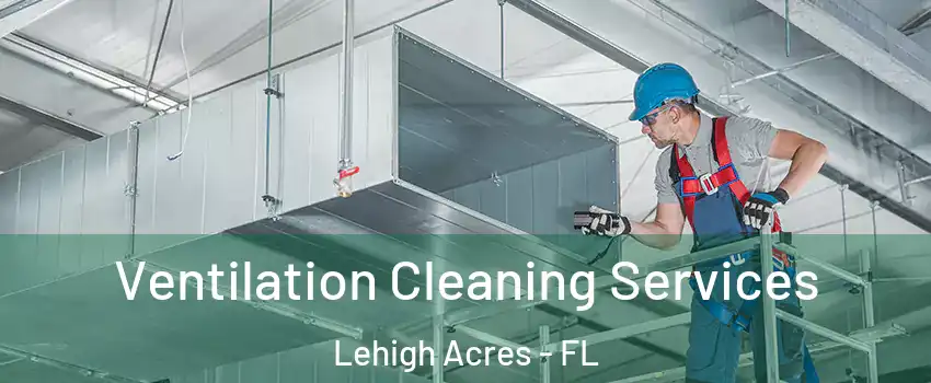  Ventilation Cleaning Services Lehigh Acres - FL